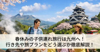 春休みの子供連れ旅行は九州へ！行き先や旅プランをどう選ぶか徹底解説！