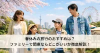 春休みの旅行のおすすめは？ファミリーで関東ならどこがいいか徹底解説！