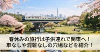 春休みの旅行は子供連れで関東へ！車なしや混雑なしの穴場などを紹介！