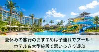 夏休みの旅行のおすすめは子連れでプール！ホテル＆大型施設で思いっきり遊ぶ