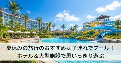 夏休みの旅行のおすすめは子連れでプール！ホテル＆大型施設で思いっきり遊ぶ