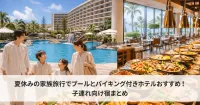 夏休みの家族旅行でプールとバイキング付きホテルおすすめ！子連れ向け宿まとめ