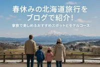 春休みの北海道旅行をブログで紹介！家族で楽しめるおすすめスポットとモデルコース