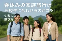 春休みの家族旅行は高校生に合わせるのがコツ！失敗しない選び方
