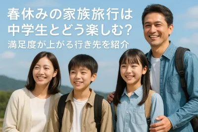 春休みの家族旅行は中学生とどう楽しむ？満足度が上がる行き先を紹介