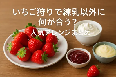 いちご狩りで練乳以外に何が合う？人気アレンジまとめ