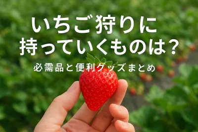 いちご狩りに持っていくものは？必需品と便利グッズまとめ
