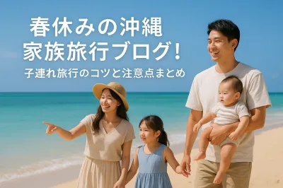 春休みの沖縄家族旅行ブログ！子連れ旅行のコツと注意点まとめ
