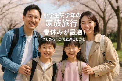 小学生高学年の家族旅行は春休みが最適！楽しめる行き先と過ごし方を紹介