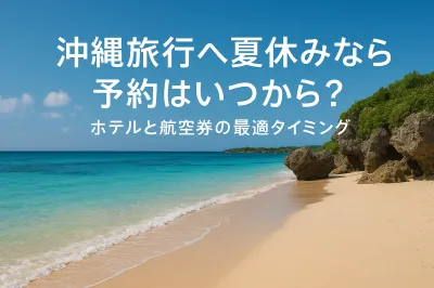沖縄旅行へ夏休みなら予約はいつから？ホテルと航空券の最適タイミング