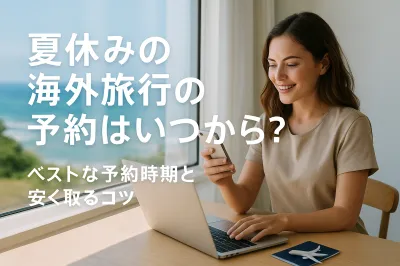 夏休みの海外旅行の予約はいつから？ベストな予約時期と安く取るコツ