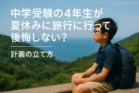 中学受験の4年生が夏休みに旅行に行って後悔しない？計画の立て方