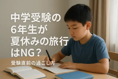 中学受験の6年生が夏休みの旅行はNG？受験直前の過ごし方
