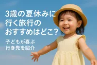 3歳の夏休みに行く旅行のおすすめはどこ？子どもが喜ぶ行き先を紹介