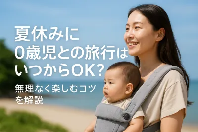 夏休みに0歳児との旅行はいつからOK？無理なく楽しむコツを解説