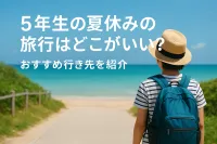 5年生の夏休みの旅行はどこがいい？おすすめ行き先を紹介