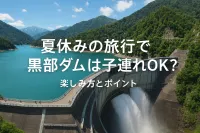 夏休みの旅行で黒部ダムは子連れOK？楽しみ方とポイント