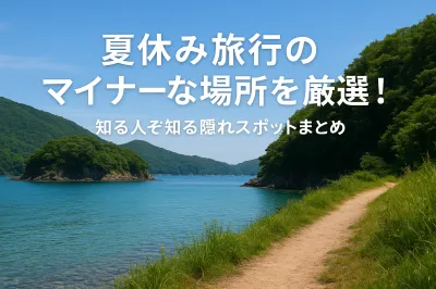 夏休み旅行のマイナーな場所を厳選！知る人ぞ知る隠れスポットまとめ