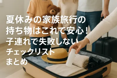 夏休みの家族旅行の持ち物はこれで安心！失敗しないチェックリストまとめ