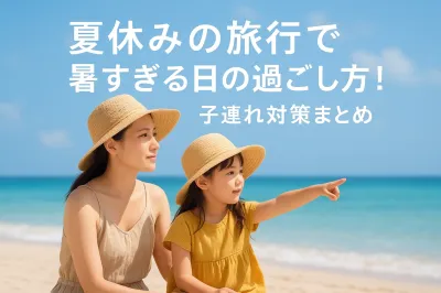 夏休みの旅行で暑すぎる日の過ごし方！子連れ対策まとめ