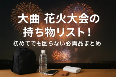 大曲花火大会の持ち物リスト！初めてでも困らない必需品まとめ