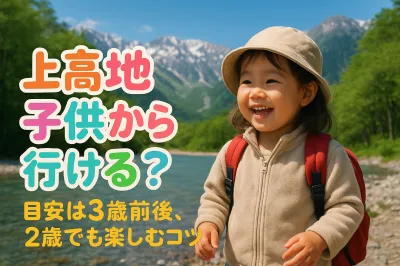 上高地 子供 何歳から行ける？目安は3歳前後、2歳でも楽しむコツ
