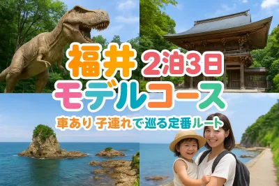 福井 2泊3日 モデルコース 車あり 子連れで巡る定番ルート（恐竜・寺・絶景・海）